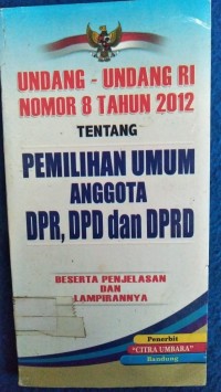 UNDANG-UNDANG RI NOMOR 8 TAHUN 2012 TENTANG PEMILIHAN UMUM ANGGOTA DPR, DPD, dan DPRD